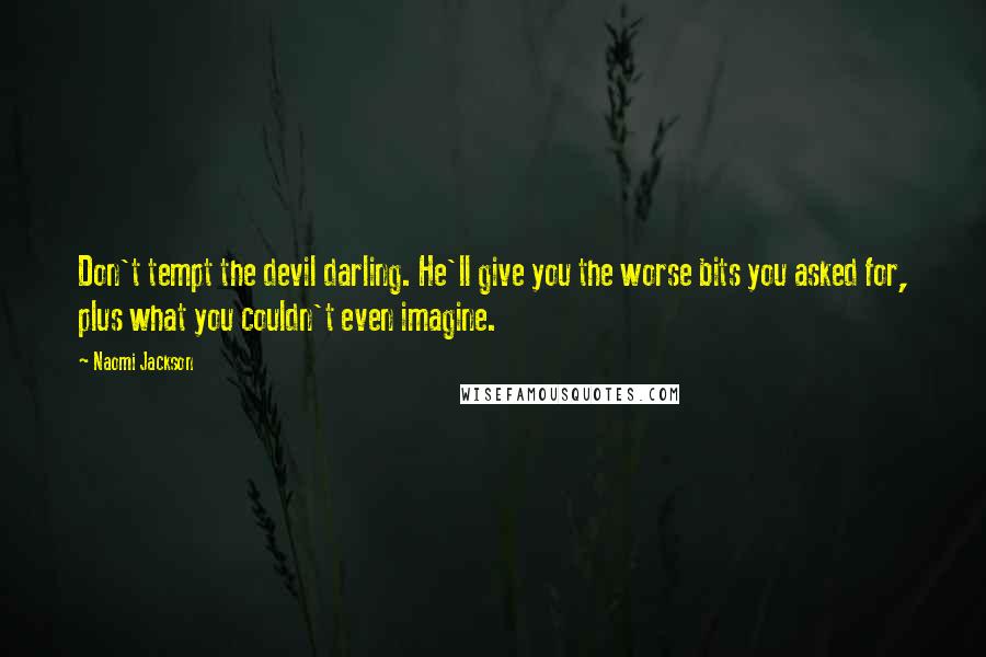 Naomi Jackson Quotes: Don't tempt the devil darling. He'll give you the worse bits you asked for, plus what you couldn't even imagine.