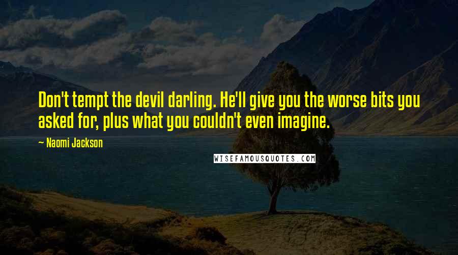 Naomi Jackson Quotes: Don't tempt the devil darling. He'll give you the worse bits you asked for, plus what you couldn't even imagine.