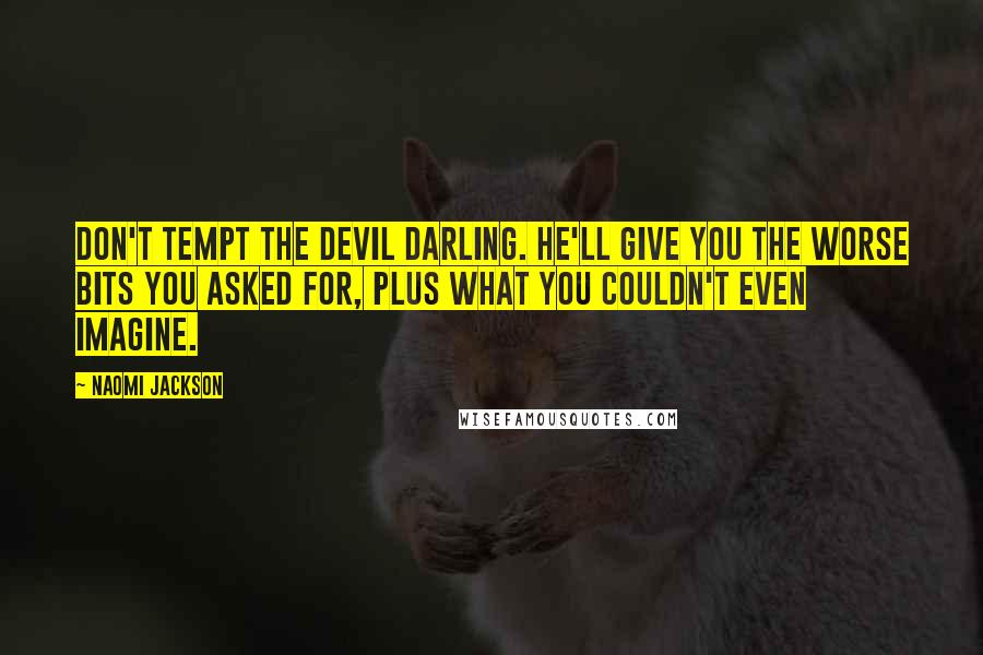 Naomi Jackson Quotes: Don't tempt the devil darling. He'll give you the worse bits you asked for, plus what you couldn't even imagine.