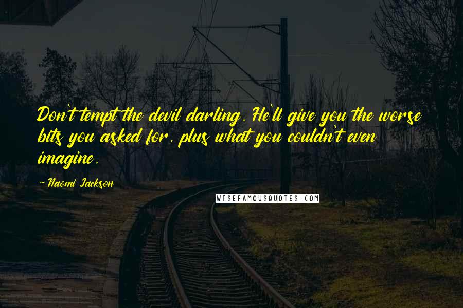 Naomi Jackson Quotes: Don't tempt the devil darling. He'll give you the worse bits you asked for, plus what you couldn't even imagine.