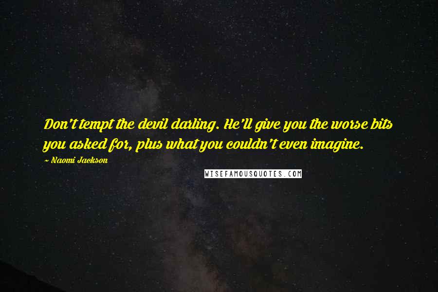 Naomi Jackson Quotes: Don't tempt the devil darling. He'll give you the worse bits you asked for, plus what you couldn't even imagine.