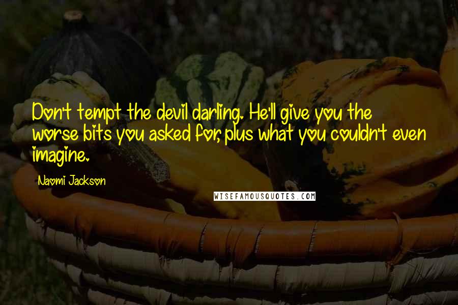 Naomi Jackson Quotes: Don't tempt the devil darling. He'll give you the worse bits you asked for, plus what you couldn't even imagine.