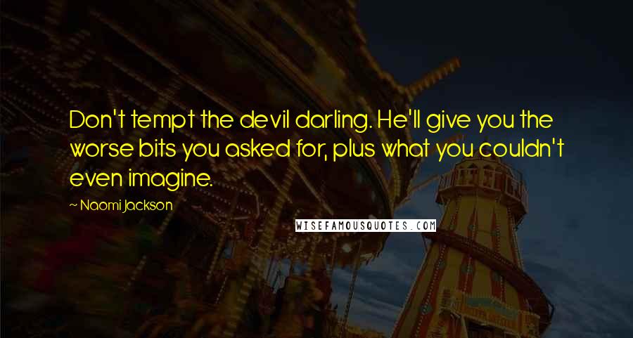 Naomi Jackson Quotes: Don't tempt the devil darling. He'll give you the worse bits you asked for, plus what you couldn't even imagine.