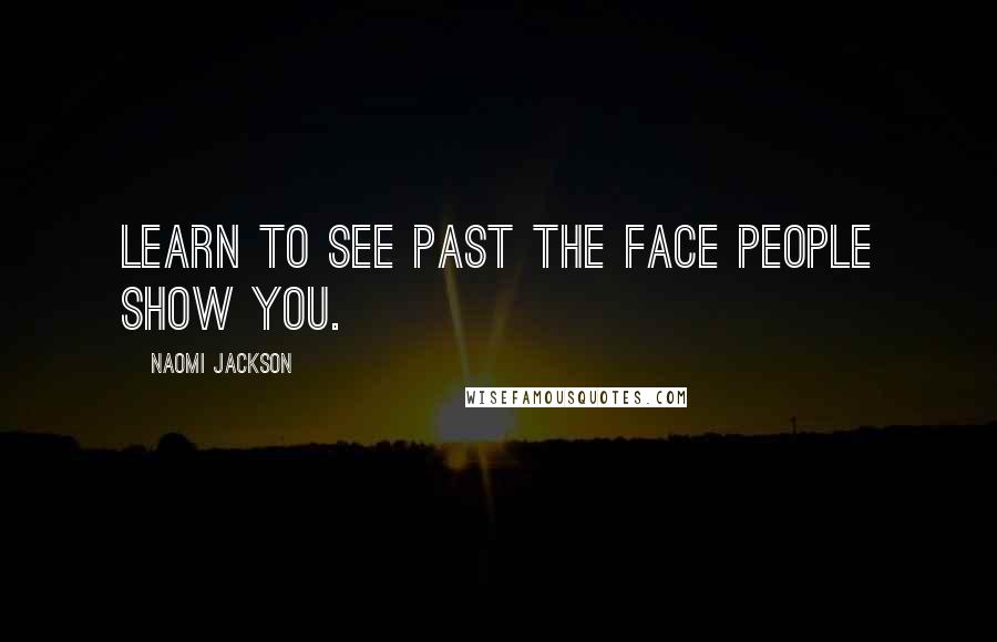 Naomi Jackson Quotes: Learn to see past the face people show you.