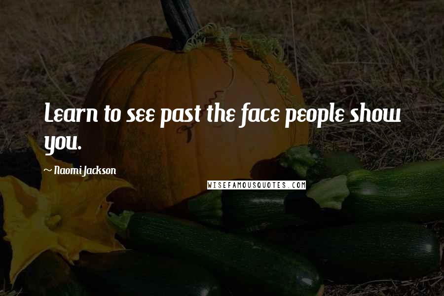 Naomi Jackson Quotes: Learn to see past the face people show you.