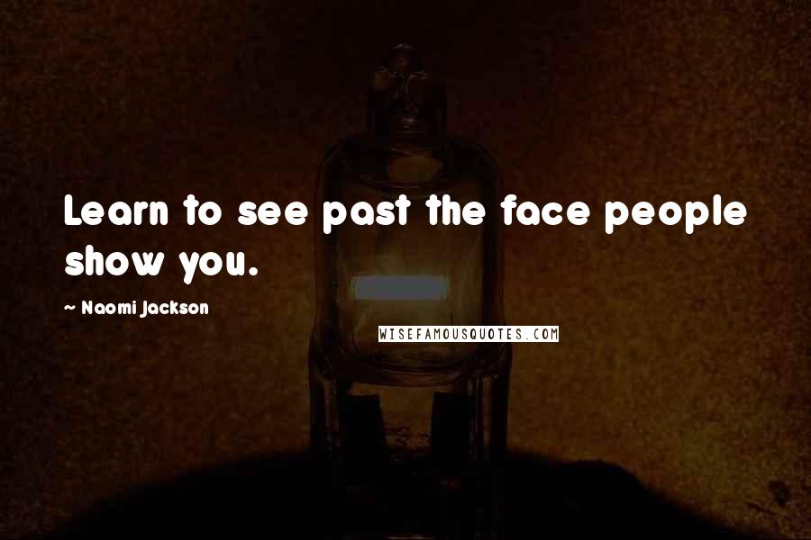 Naomi Jackson Quotes: Learn to see past the face people show you.