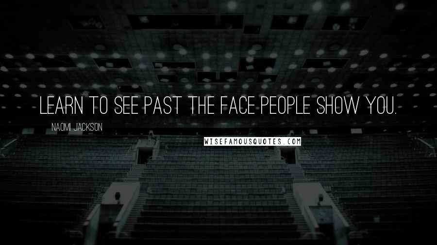 Naomi Jackson Quotes: Learn to see past the face people show you.