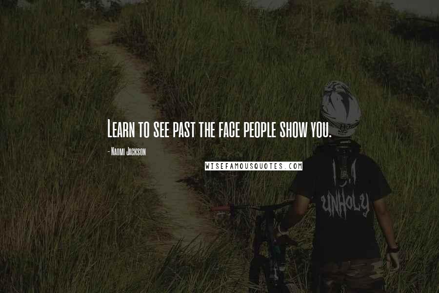 Naomi Jackson Quotes: Learn to see past the face people show you.