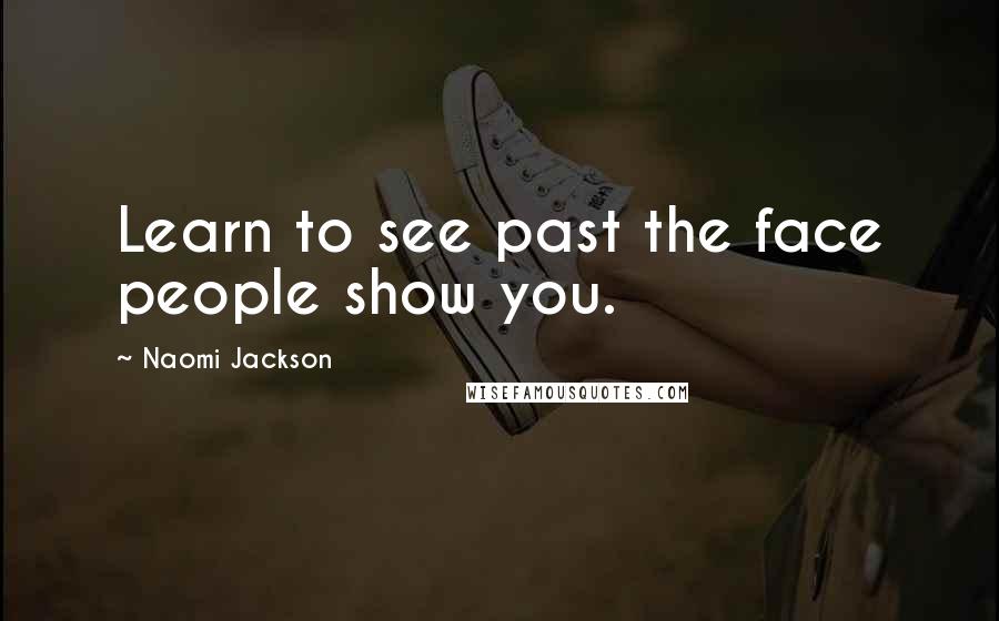 Naomi Jackson Quotes: Learn to see past the face people show you.