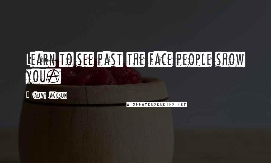 Naomi Jackson Quotes: Learn to see past the face people show you.