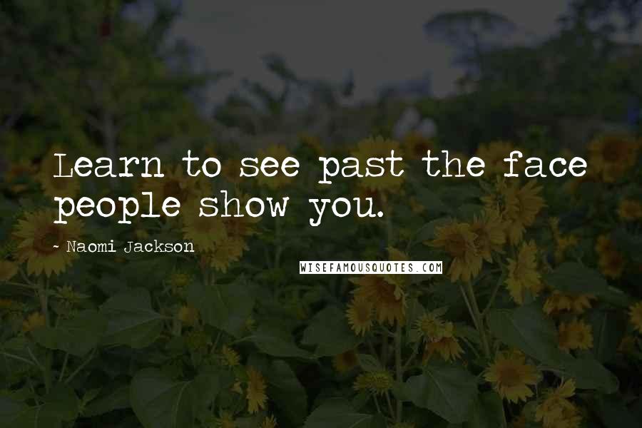 Naomi Jackson Quotes: Learn to see past the face people show you.