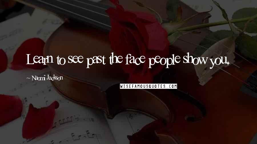 Naomi Jackson Quotes: Learn to see past the face people show you.