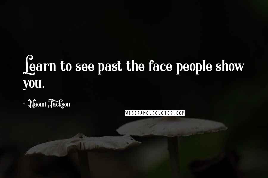 Naomi Jackson Quotes: Learn to see past the face people show you.