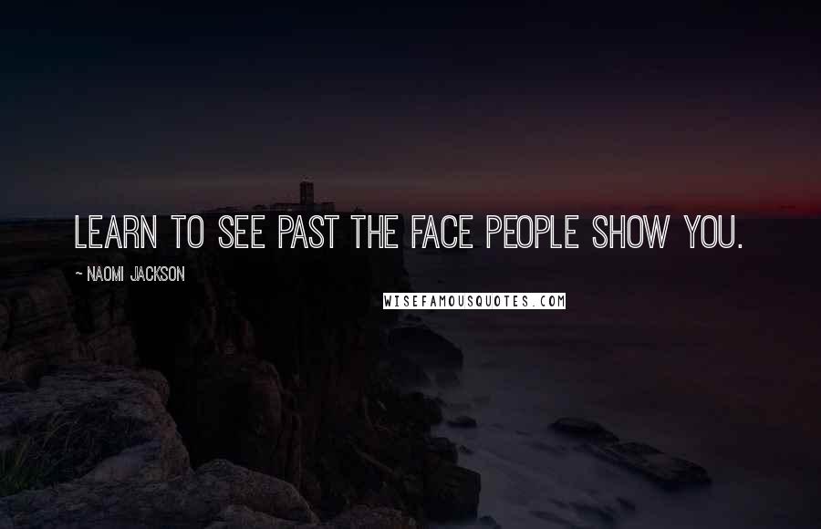 Naomi Jackson Quotes: Learn to see past the face people show you.