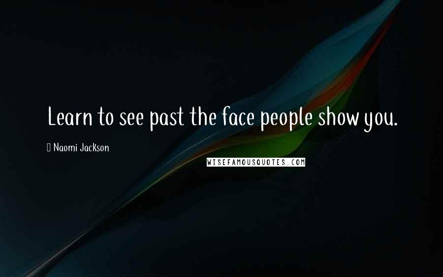 Naomi Jackson Quotes: Learn to see past the face people show you.