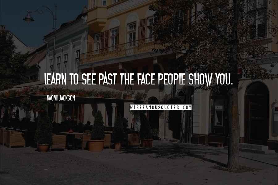 Naomi Jackson Quotes: Learn to see past the face people show you.