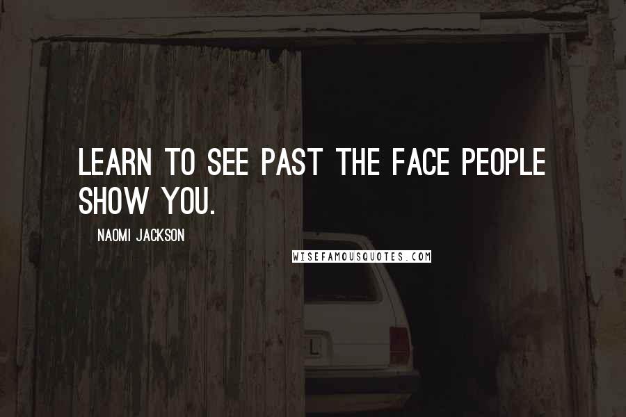 Naomi Jackson Quotes: Learn to see past the face people show you.