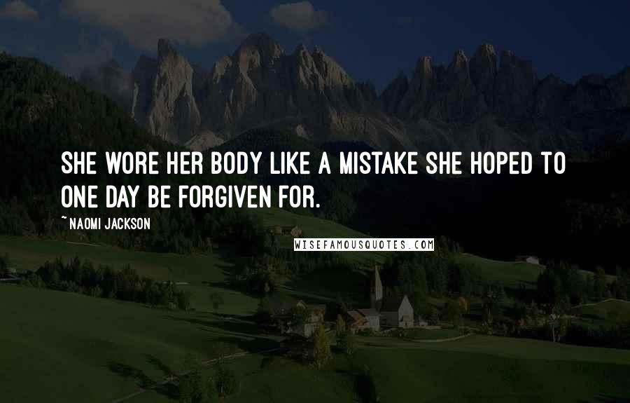 Naomi Jackson Quotes: She wore her body like a mistake she hoped to one day be forgiven for.