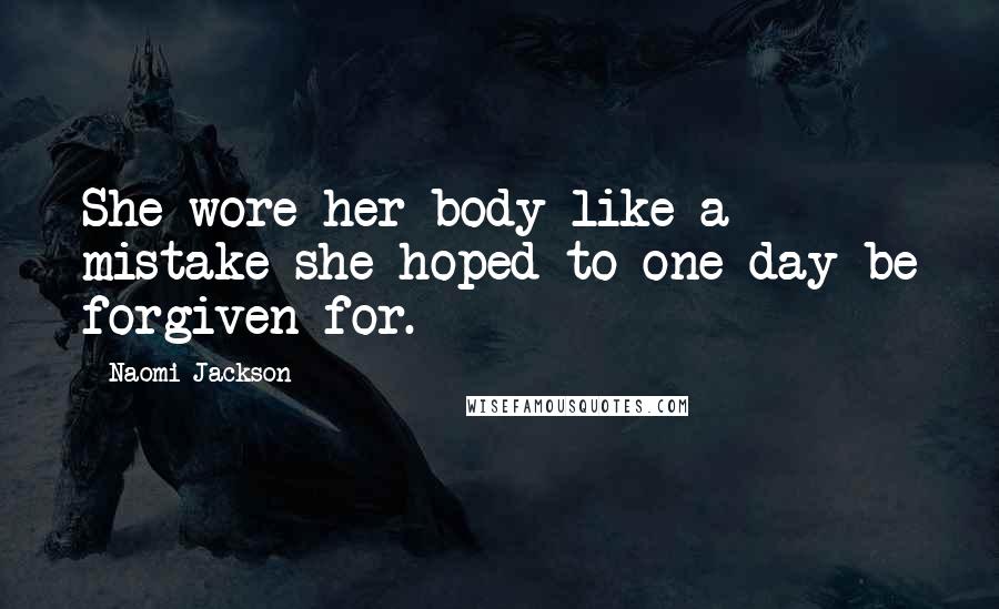 Naomi Jackson Quotes: She wore her body like a mistake she hoped to one day be forgiven for.