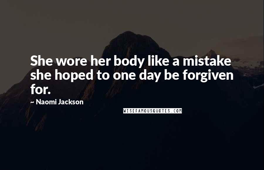 Naomi Jackson Quotes: She wore her body like a mistake she hoped to one day be forgiven for.