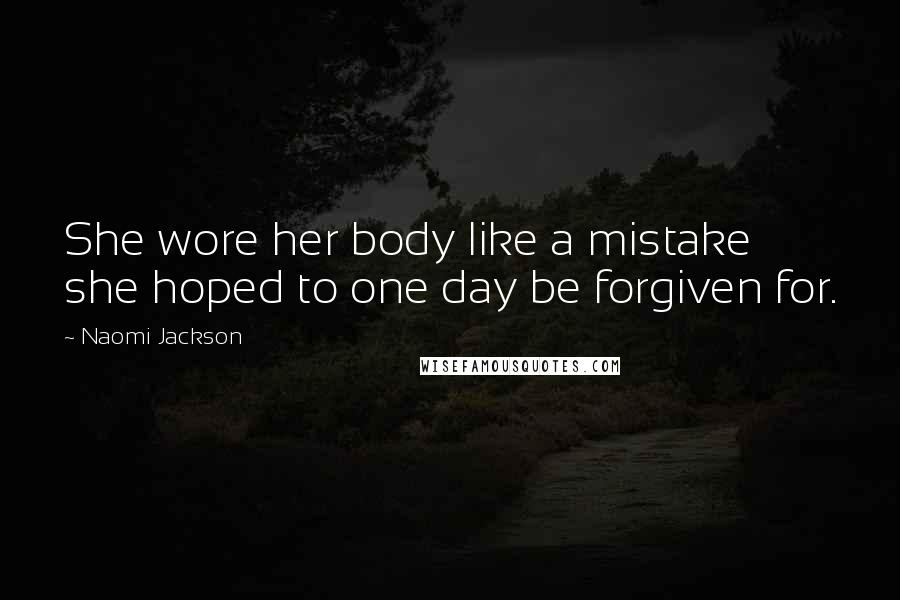 Naomi Jackson Quotes: She wore her body like a mistake she hoped to one day be forgiven for.