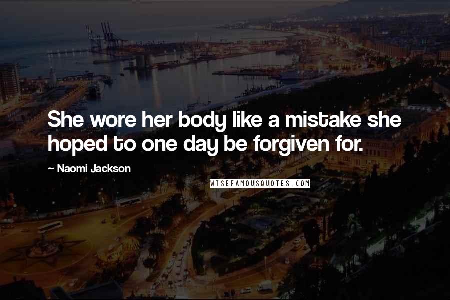 Naomi Jackson Quotes: She wore her body like a mistake she hoped to one day be forgiven for.