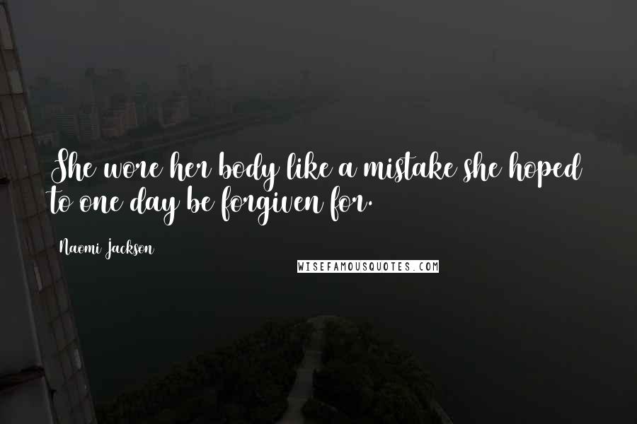 Naomi Jackson Quotes: She wore her body like a mistake she hoped to one day be forgiven for.