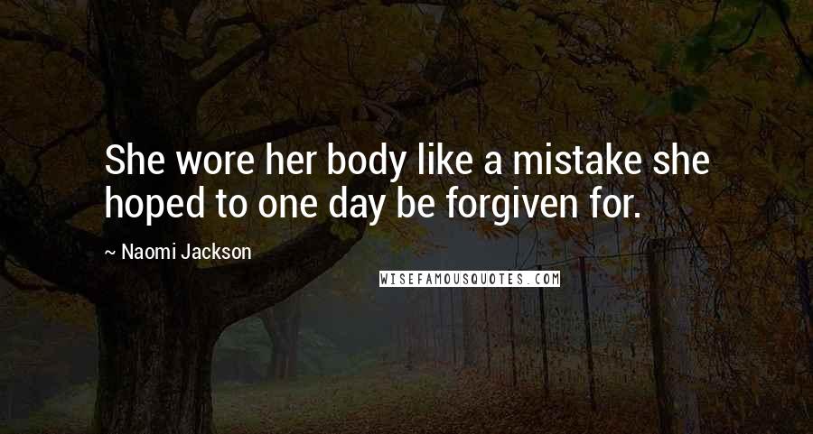 Naomi Jackson Quotes: She wore her body like a mistake she hoped to one day be forgiven for.