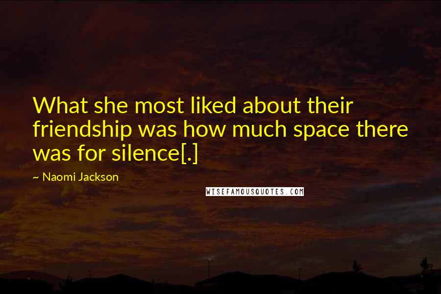 Naomi Jackson Quotes: What she most liked about their friendship was how much space there was for silence[.]