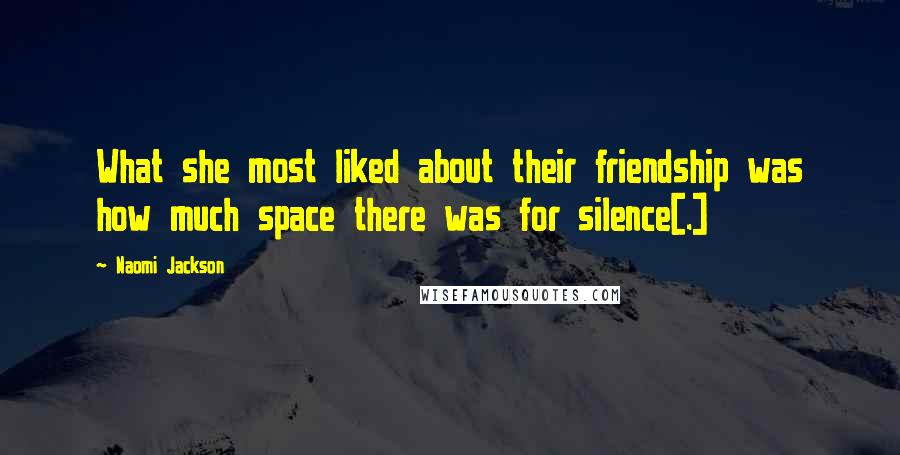 Naomi Jackson Quotes: What she most liked about their friendship was how much space there was for silence[.]