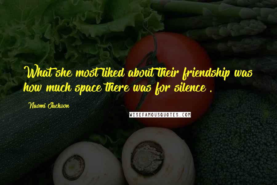 Naomi Jackson Quotes: What she most liked about their friendship was how much space there was for silence[.]