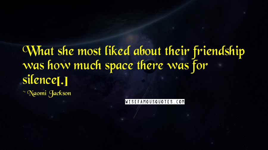 Naomi Jackson Quotes: What she most liked about their friendship was how much space there was for silence[.]