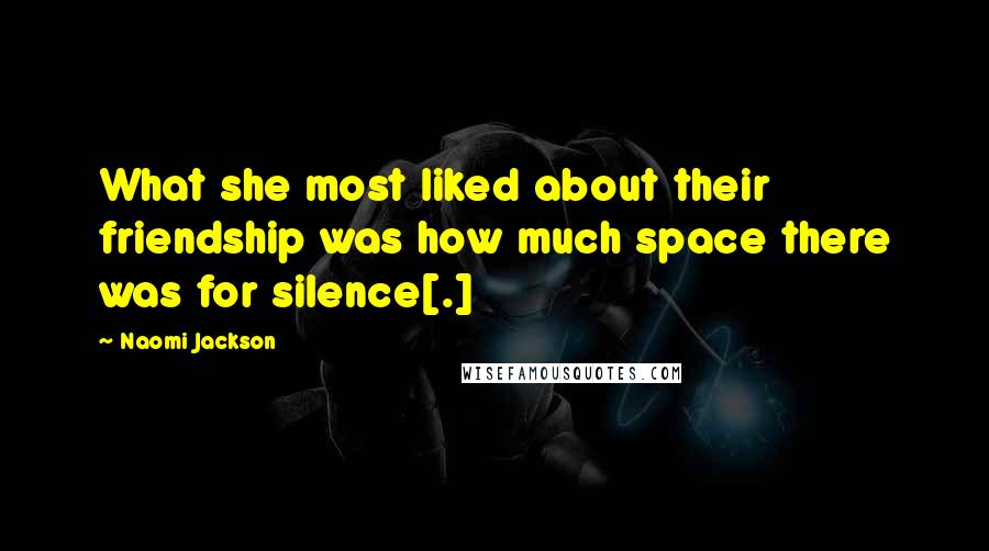 Naomi Jackson Quotes: What she most liked about their friendship was how much space there was for silence[.]