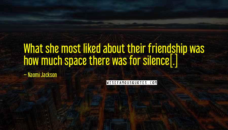 Naomi Jackson Quotes: What she most liked about their friendship was how much space there was for silence[.]