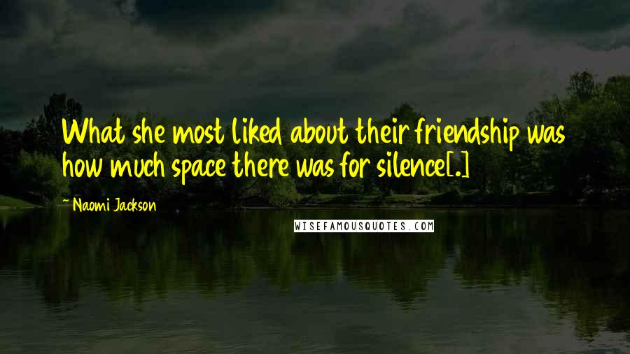 Naomi Jackson Quotes: What she most liked about their friendship was how much space there was for silence[.]