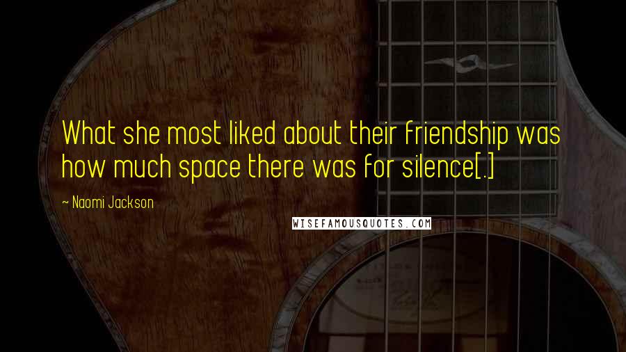 Naomi Jackson Quotes: What she most liked about their friendship was how much space there was for silence[.]