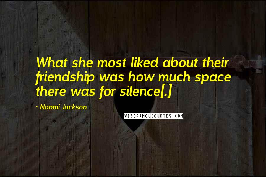 Naomi Jackson Quotes: What she most liked about their friendship was how much space there was for silence[.]