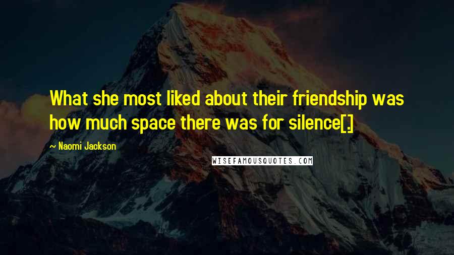 Naomi Jackson Quotes: What she most liked about their friendship was how much space there was for silence[.]