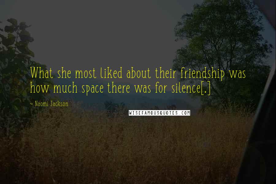 Naomi Jackson Quotes: What she most liked about their friendship was how much space there was for silence[.]