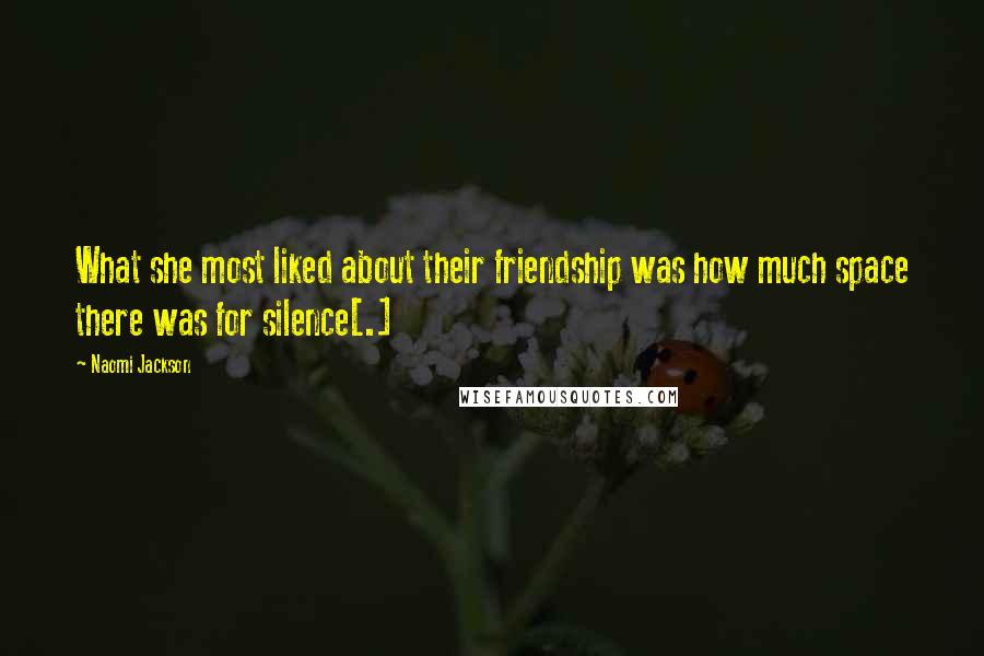 Naomi Jackson Quotes: What she most liked about their friendship was how much space there was for silence[.]