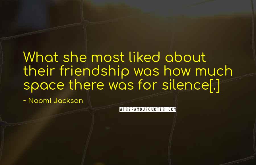 Naomi Jackson Quotes: What she most liked about their friendship was how much space there was for silence[.]