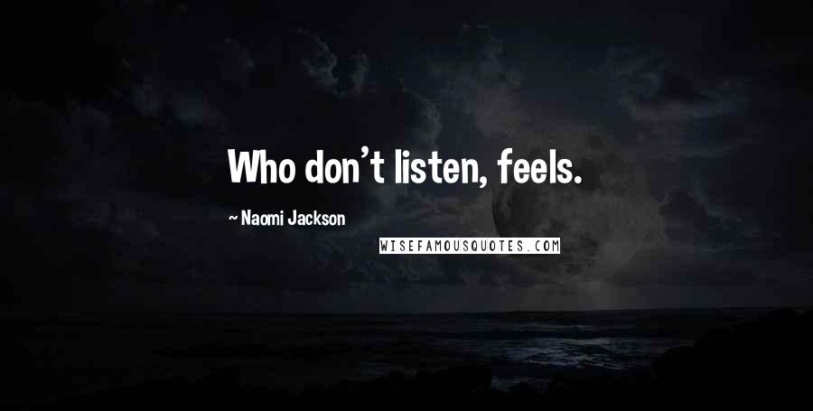 Naomi Jackson Quotes: Who don't listen, feels.