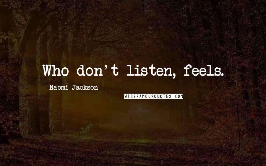 Naomi Jackson Quotes: Who don't listen, feels.