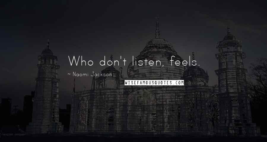 Naomi Jackson Quotes: Who don't listen, feels.