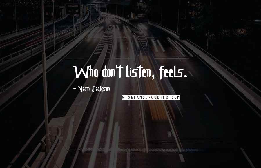 Naomi Jackson Quotes: Who don't listen, feels.