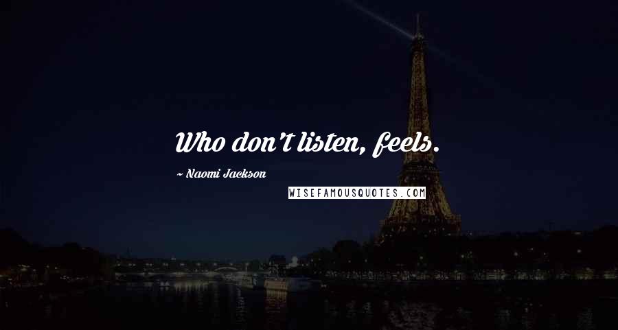 Naomi Jackson Quotes: Who don't listen, feels.