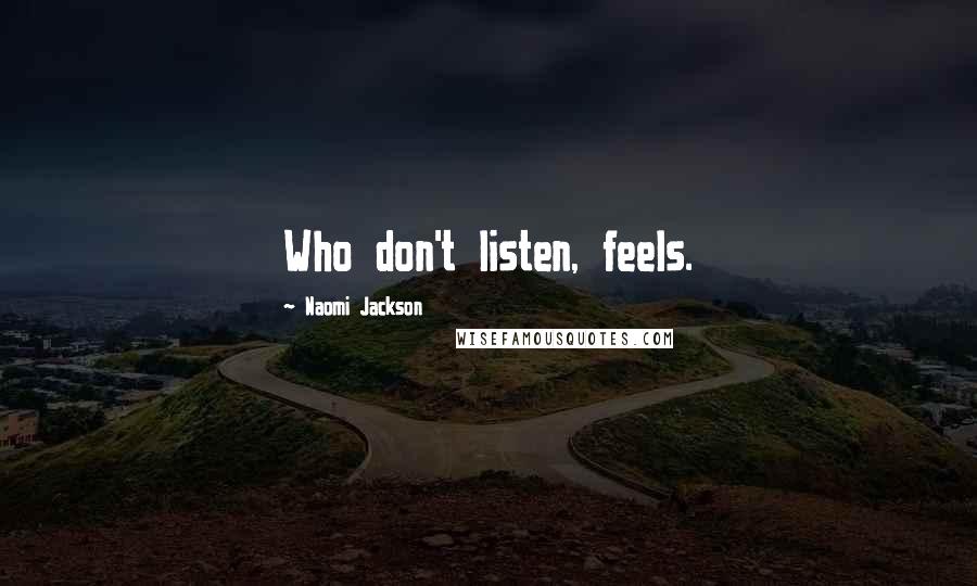 Naomi Jackson Quotes: Who don't listen, feels.