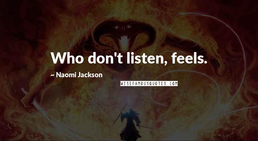 Naomi Jackson Quotes: Who don't listen, feels.