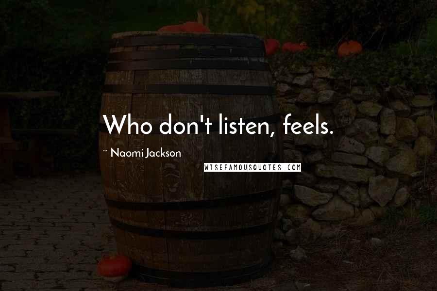 Naomi Jackson Quotes: Who don't listen, feels.