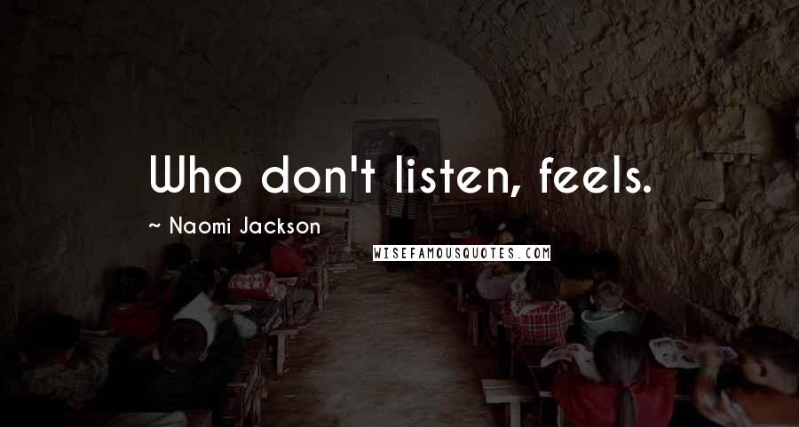 Naomi Jackson Quotes: Who don't listen, feels.